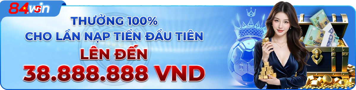 84Win thưởng nạp đầu lên đến 38.888.888 VNĐ