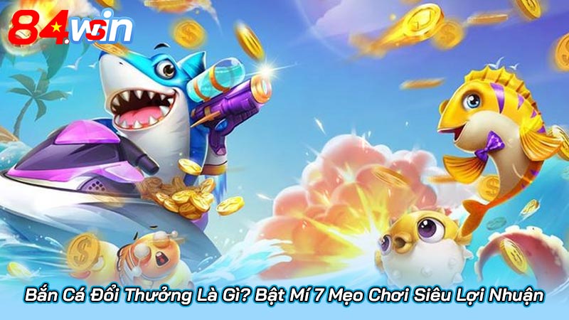 Bắn Cá Đổi Thưởng Là Gì? Bật Mí 7 Mẹo Chơi Siêu Lợi Nhuận 3 Bắn Cá Đổi Thưởng Là Gì? Bật Mí 7 Mẹo Chơi Siêu Lợi Nhuận