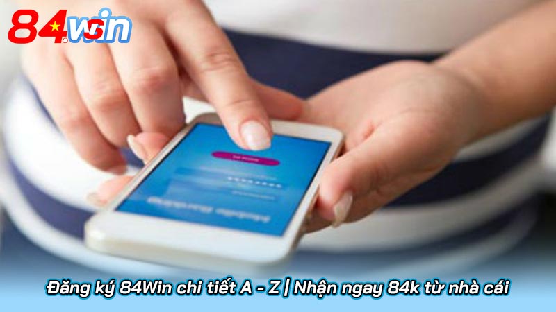 Đăng ký 84Win chi tiết A - Z | Nhận ngay 84k từ nhà cái