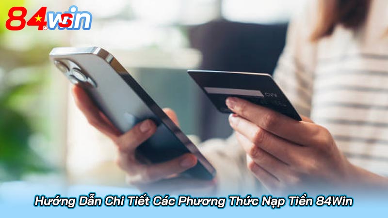 Hướng Dẫn Chi Tiết Các Phương Thức Nạp Tiền 84Win
