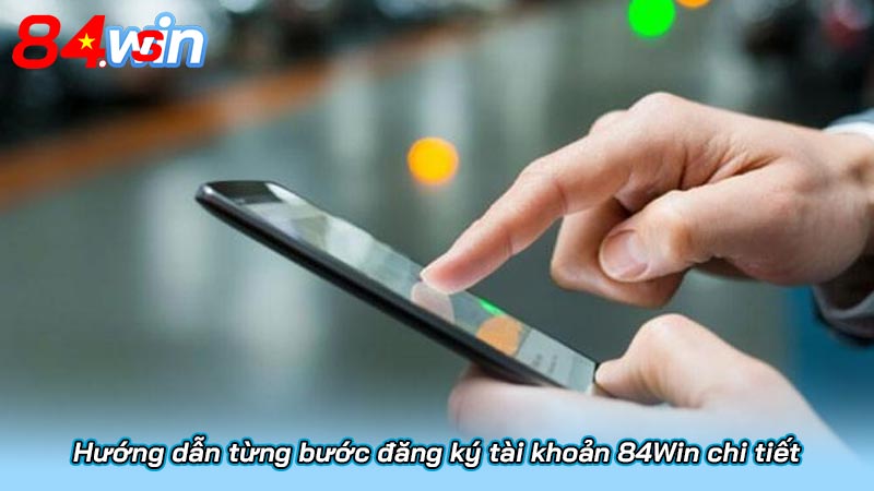 Đăng ký 84Win chi tiết A - Z | Nhận ngay 84k từ nhà cái 4 Hướng dẫn từng bước đăng ký tài khoản 84Win chi tiết