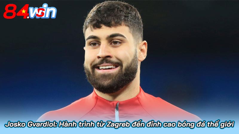 Josko Gvardiol: Hành trình từ Zagreb đến đỉnh cao bóng đá thế giới