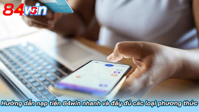 Hướng dẫn nạp tiền 84win nhanh và đầy đủ các loại phương thức