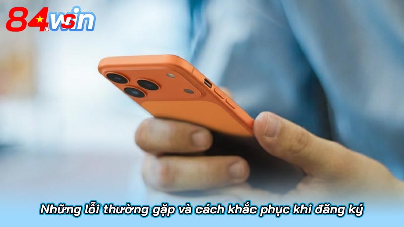Đăng ký 84Win chi tiết A - Z | Nhận ngay 84k từ nhà cái 5 Những lỗi thường gặp và cách khắc phục khi đăng ký