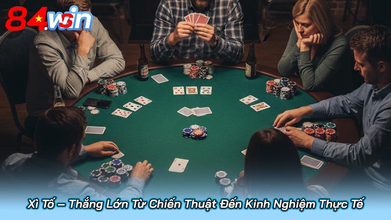 Xì Tố – Thắng Lớn Từ Chiến Thuật Đến Kinh Nghiệm Thực Tế